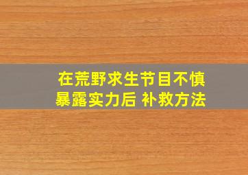 在荒野求生节目不慎暴露实力后 补救方法